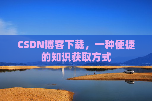CSDN博客下载，一种便捷的知识获取方式